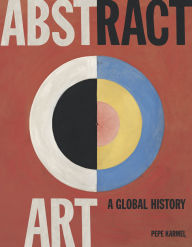 Title: Abstract Art: A Global History, Author: Pepe  Karmel