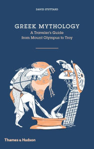 Title: Greek Mythology: A Traveler's Guide from Mount Olympus to Troy, Author: David Stuttard