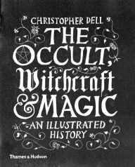 Title: The Occult, Witchcraft and Magic: An Illustrated History, Author: Christopher Dell