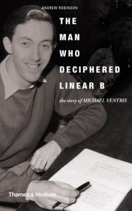 Title: The Man Who Deciphered Linear B: The Story of Michael Ventris, Author: Andrew Robinson