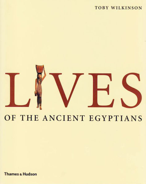 Lives of the Ancient Egyptians: Pharaohs, Queens, Courtiers and Commoners