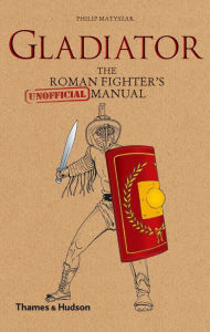 Title: Gladiator: The Roman Fighter's [Unofficial] Manual, Author: Philip Matyszak