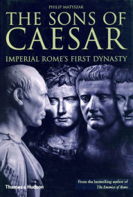Title: The Sons of Caesar: Imperial Rome's First Dynasty, Author: Philip Matyszak