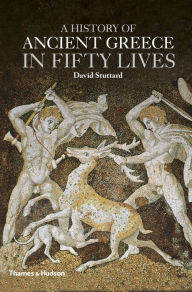 Title: A History of Ancient Greece in Fifty Lives, Author: David Stuttard