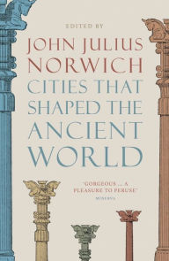 Title: Cities That Shaped the Ancient World, Author: John Julius Norwich