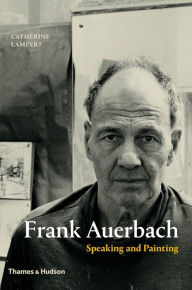 Title: Frank Auerbach: Speaking and Painting, Author: Catherine Lampert