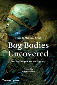Title: Bog Bodies Uncovered: Solving Europe's Ancient Mystery, Author: Miranda Aldhouse-Green
