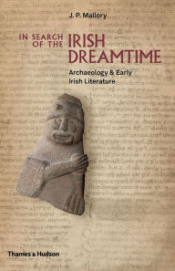 Title: In Search of the Irish Dreamtime: Archaeology and Early Irish Literature, Author: J. P. Mallory