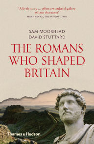 Title: The Romans Who Shaped Britain, Author: Sam Moorhead