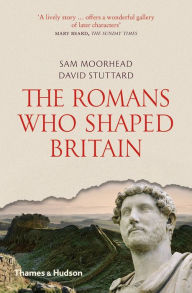 Title: The Romans Who Shaped Britain, Author: Sam Moorhead