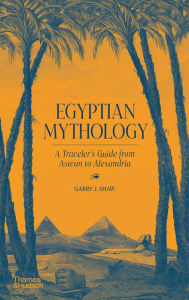 Title: Egyptian Mythology: A Traveler's Guide from Aswan to Alexandria, Author: Garry J. Shaw