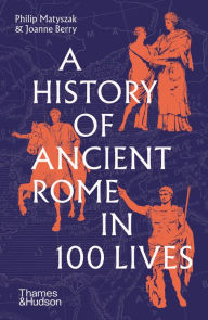 Title: A History of Ancient Rome in 100 Lives, Author: Philip Matyszak