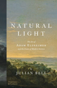 Title: Natural Light: The Art of Adam Elsheimer and the Dawn of Modern Science, Author: Julian Bell
