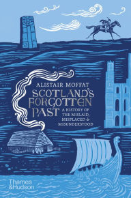 Title: Scotland's Forgotten Past: A History of the Mislaid, Misplaced and Misunderstood, Author: Alistair Moffat