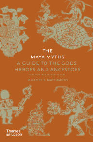 Title: The Maya Myths: A Guide to the Gods, Heroes and Ancestors, Author: Mallory E. Matsumoto