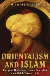 Title: Orientalism and Islam: European Thinkers on Oriental Despotism in the Middle East and India, Author: Michael Curtis