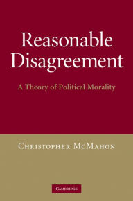 Title: Reasonable Disagreement: A Theory of Political Morality, Author: Christopher McMahon