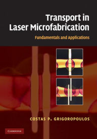 Title: Transport in Laser Microfabrication: Fundamentals and Applications, Author: Costas P. Grigoropoulos