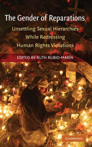 Title: The Gender of Reparations: Unsettling Sexual Hierarchies while Redressing Human Rights Violations, Author: Ruth Rubio-Marin