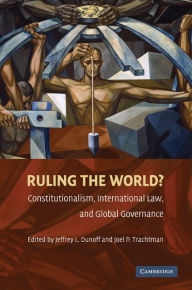 Title: Ruling the World?: Constitutionalism, International Law, and Global Governance, Author: Jeffrey L. Dunoff