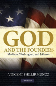 Title: God and the Founders: Madison, Washington, and Jefferson, Author: Vincent Phillip Muñoz