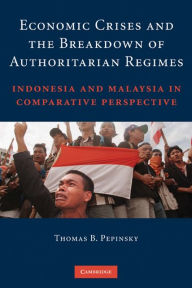 Title: Economic Crises and the Breakdown of Authoritarian Regimes: Indonesia and Malaysia in Comparative Perspective, Author: Thomas B. Pepinsky