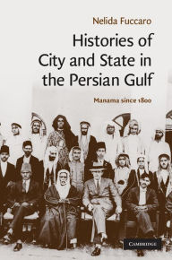 Title: Histories of City and State in the Persian Gulf: Manama since 1800, Author: Nelida Fuccaro