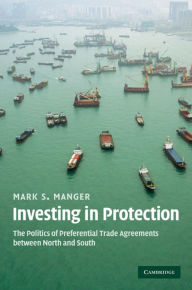 Title: Investing in Protection: The Politics of Preferential Trade Agreements between North and South, Author: Mark S. Manger