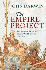 Title: The Empire Project: The Rise and Fall of the British World-System, 1830-1970, Author: John Darwin