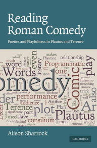 Title: Reading Roman Comedy: Poetics and Playfulness in Plautus and Terence, Author: Alison Sharrock