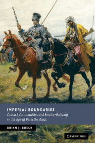 Title: Imperial Boundaries: Cossack Communities and Empire-Building in the Age of Peter the Great, Author: Brian J. Boeck