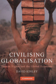 Title: Civilising Globalisation: Human Rights and the Global Economy, Author: David Kinley