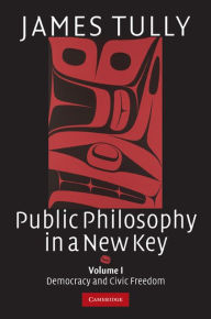 Title: Public Philosophy in a New Key: Volume 1, Democracy and Civic Freedom, Author: James Tully