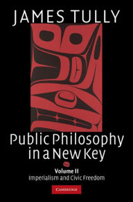 Title: Public Philosophy in a New Key: Volume 2, Imperialism and Civic Freedom, Author: James Tully