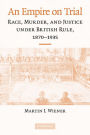 An Empire on Trial: Race, Murder, and Justice under British Rule, 1870-1935