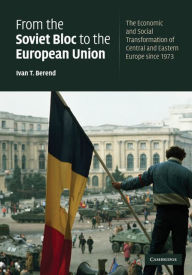 Title: From the Soviet Bloc to the European Union: The Economic and Social Transformation of Central and Eastern Europe since 1973, Author: Ivan T. Berend