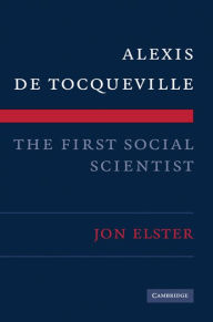 Title: Alexis de Tocqueville, the First Social Scientist, Author: Jon Elster