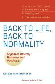 Title: Back to Life, Back to Normality: Volume 1: Cognitive Therapy, Recovery and Psychosis, Author: Douglas Turkington