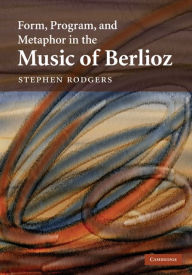 Title: Form, Program, and Metaphor in the Music of Berlioz, Author: Stephen Rodgers