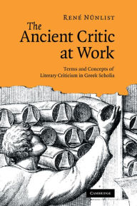 Title: The Ancient Critic at Work: Terms and Concepts of Literary Criticism in Greek Scholia, Author: René Nünlist