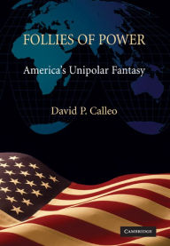 Title: Follies of Power: America's Unipolar Fantasy, Author: David P. Calleo