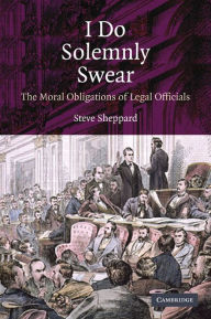 Title: I Do Solemnly Swear: The Moral Obligations of Legal Officials, Author: Steve Sheppard