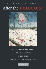 Title: After the Holocaust: The Book of Job, Primo Levi, and the Path to Affliction, Author: C. Fred Alford