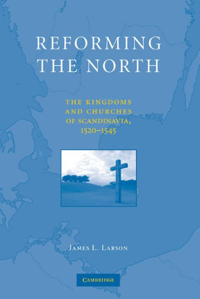 Reforming the North: The Kingdoms and Churches of Scandinavia, 1520-1545