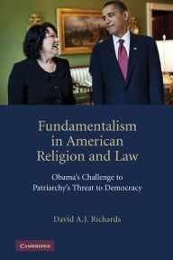 Title: Fundamentalism in American Religion and Law: Obama's Challenge to Patriarchy's Threat to Democracy, Author: David A. J. Richards