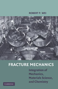 Title: Fracture Mechanics: Integration of Mechanics, Materials Science and Chemistry, Author: Robert P. Wei