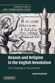 Title: Reason and Religion in the English Revolution: The Challenge of Socinianism, Author: Sarah Mortimer