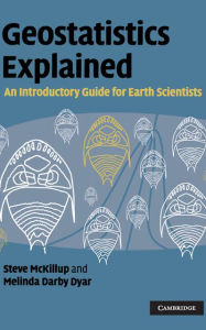 Title: Geostatistics Explained: An Introductory Guide for Earth Scientists, Author: Steve McKillup