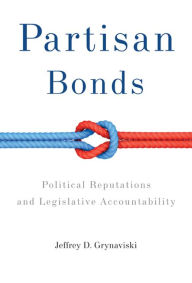 Title: Partisan Bonds: Political Reputations and Legislative Accountability, Author: Jeffrey D. Grynaviski