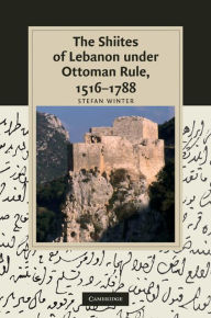 Title: The Shiites of Lebanon under Ottoman Rule, 1516-1788, Author: Stefan Winter